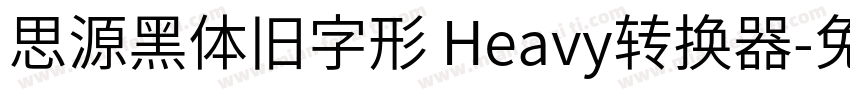 思源黑体旧字形 Heavy转换器字体转换
